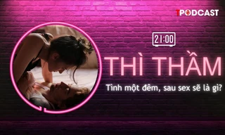 THÌ THẦM: Tình một đêm, sau sex sẽ là gì?