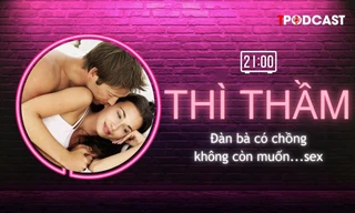 THÌ THẦM: Đàn bà có chồng sau bao năm không còn muốn… sex?