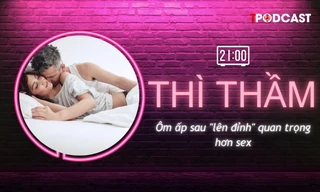 THÌ THẦM: Ôm ấp sau 'lên đỉnh' quan trọng hơn sex