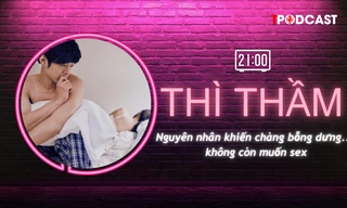 THÌ THẦM: Nguyên nhân khiến chàng bỗng dưng... không còn ham muốn
