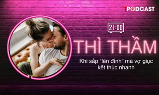 THÌ THẦM: Khi sắp ‘lên đỉnh’ mà vợ giục kết thúc nhanh