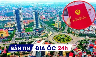 Địa ốc 24H: Chỉ đạo 'nóng' về dự án KĐT hơn 44.000 tỷ đồng; bỏ loạt thông tư về cấp sổ đỏ