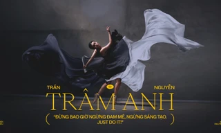 Trần Nguyễn Trâm Anh: 'Đừng bao giờ ngừng đam mê, ngừng sáng tạo. Just do it!'