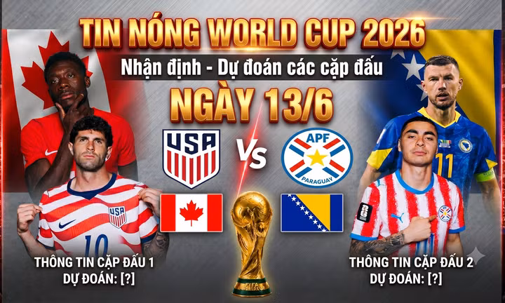 TIN NÓNG WORLD CUP 2026: Nhận định – Dự đoán các cặp đấu ngày 13/6