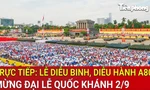 XEM TRỰC TIẾP: Lễ kỷ niệm, diễu binh, diễu hành 80 năm Quốc khánh 2/9