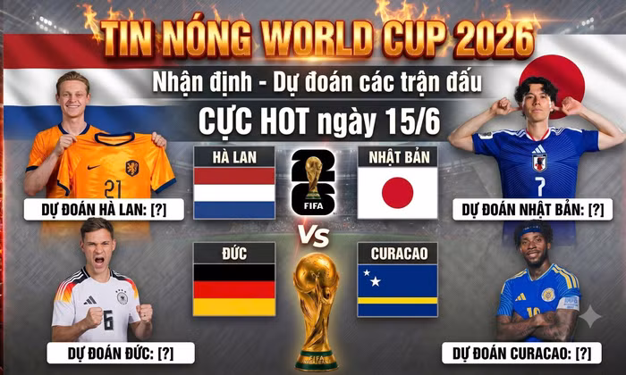 TIN NÓNG WORLD CUP 2026: Dự đoán các trận đấu CỰC HOT ngày 15/6