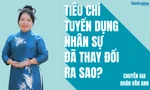 Tốt nghiệp trường 'top', kinh nghiệm dày vẫn thất nghiệp: Tiêu chí tuyển dụng đã thay đổi ra sao?