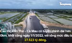Toàn cảnh hơn 100km cao tốc Cần Thơ - Cà Mau sắp về đích