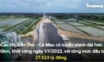 Toàn cảnh hơn 100km cao tốc Cần Thơ - Cà Mau sắp về đích