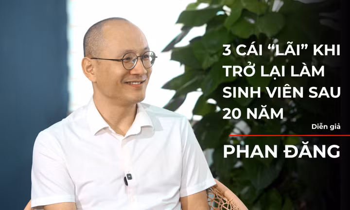 3 cái 'lãi' của diễn giả Phan Đăng khi trở lại làm sinh viên chính quy sau 20 năm