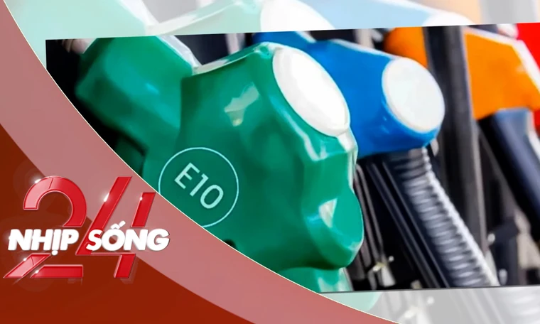 NHỊP SỐNG 24: Sớm triển khai lộ trình chuyển đổi sang xăng E10 từ 4/2026