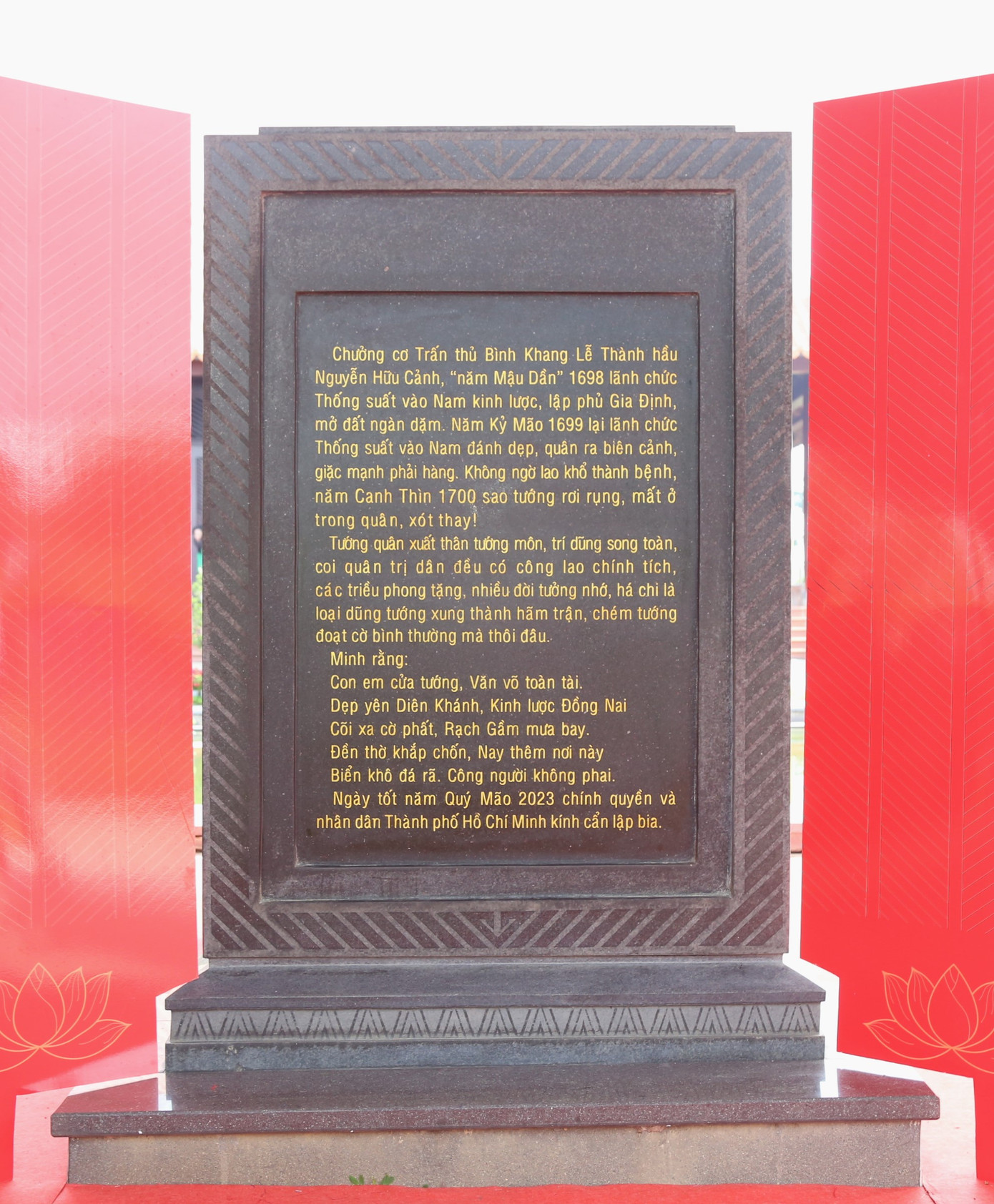 Văn bia nêu rõ công đức và đóng góp của Đức Lễ Thành hầu Nguyễn Hữu Cảnh: &quot;Tướng quân xuất thân tướng môn, trí dũng song toàn, coi quân trị dân đều có công lao chính tích, các triều phong tặng, nhiều đời tưởng nhớ, há chỉ là loại dũng tướng xung thành hãm trận, chém tướng đoạt cờ bình thường mà thôi đâu&quot;.