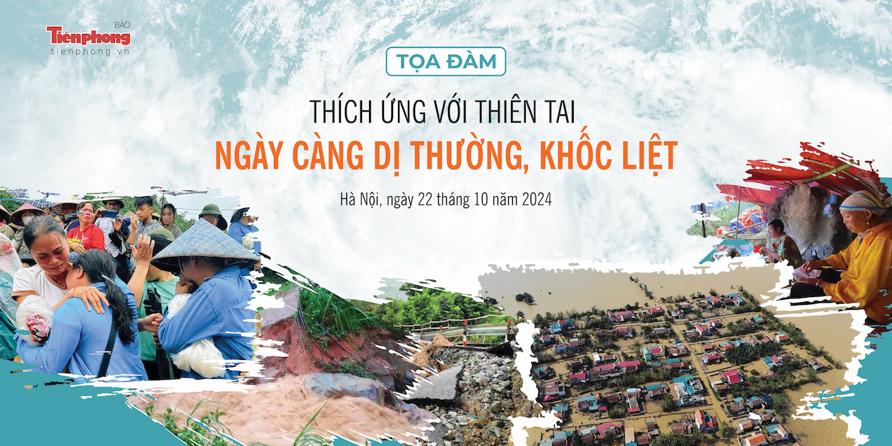 Báo Tiền Phong tổ chức Toạ đàm Thích ứng với thiên tai ngày càng dị thường và khốc liệt.