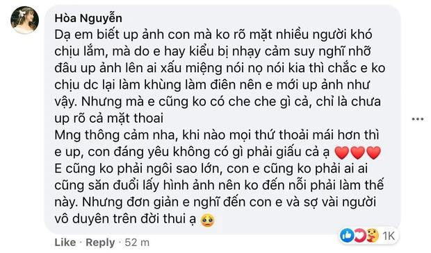 Ngay sau đó, Hòa Minzy đã chính thức lên tiếng giải thích: &quot;Dạ em biết up ảnh con mà không rõ mặt nhiều người khó chịu lắm, mà do em hay kiểu bị nhạy cảm suy nghĩ nhỡ đâu up ảnh lên ai xấu miệng nói nọ nói kia thì chắc em không chịu được lại làm khùng làm điên nên e mới up ảnh như vậy. Nhưng mà em cũng không có che che gì cả, chỉ là chưa up rõ cả mặt thôi&quot;.