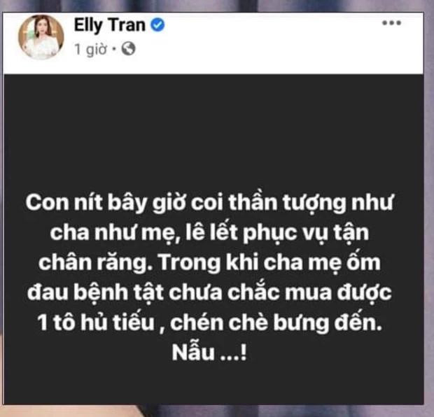 Elly Trần phát ngôn gây tranh cãi, vấp phải làn sóng dư luận "ném đá": "Con nít bây giờ coi thần tượng như cha mẹ, lê lết phục vụ tận răng. Trong khi cha mẹ ốm đau bệnh tật chưa chắc mua được 1 tô hủ tiếu, chén chè bưng đến." Elly Trần phát ngôn gây tranh cãi, vấp phải làn sóng dư luận "ném đá": "Con nít bây giờ coi thần tượng như cha mẹ, lê lết phục vụ tận răng. Trong khi cha mẹ ốm đau bệnh tật chưa chắc mua được 1 tô hủ tiếu, chén chè bưng đến."