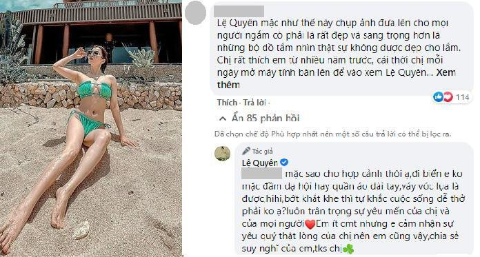 Cách đây không lâu, Lệ Quyên đăng loạt ảnh nóng bỏng trong bộ bikini gây "bão". Ngay sau đó, dưới phần bình luận, một người dùng mạng nhận là người hâm mộ lâu năm của nữ ca sĩ để lại lời góp ý khuyên cô nên ăn mặc kín đáo như thế này, không nên đăng tải quá nhiều hình ảnh diện bikini gợi cảm. Cách đây không lâu, Lệ Quyên đăng loạt ảnh nóng bỏng trong bộ bikini gây "bão". Ngay sau đó, dưới phần bình luận, một người dùng mạng nhận là người hâm mộ lâu năm của nữ ca sĩ để lại lời góp ý khuyên cô nên ăn mặc kín đáo như thế này, không nên đăng tải quá nhiều hình ảnh diện bikini gợi cảm.
