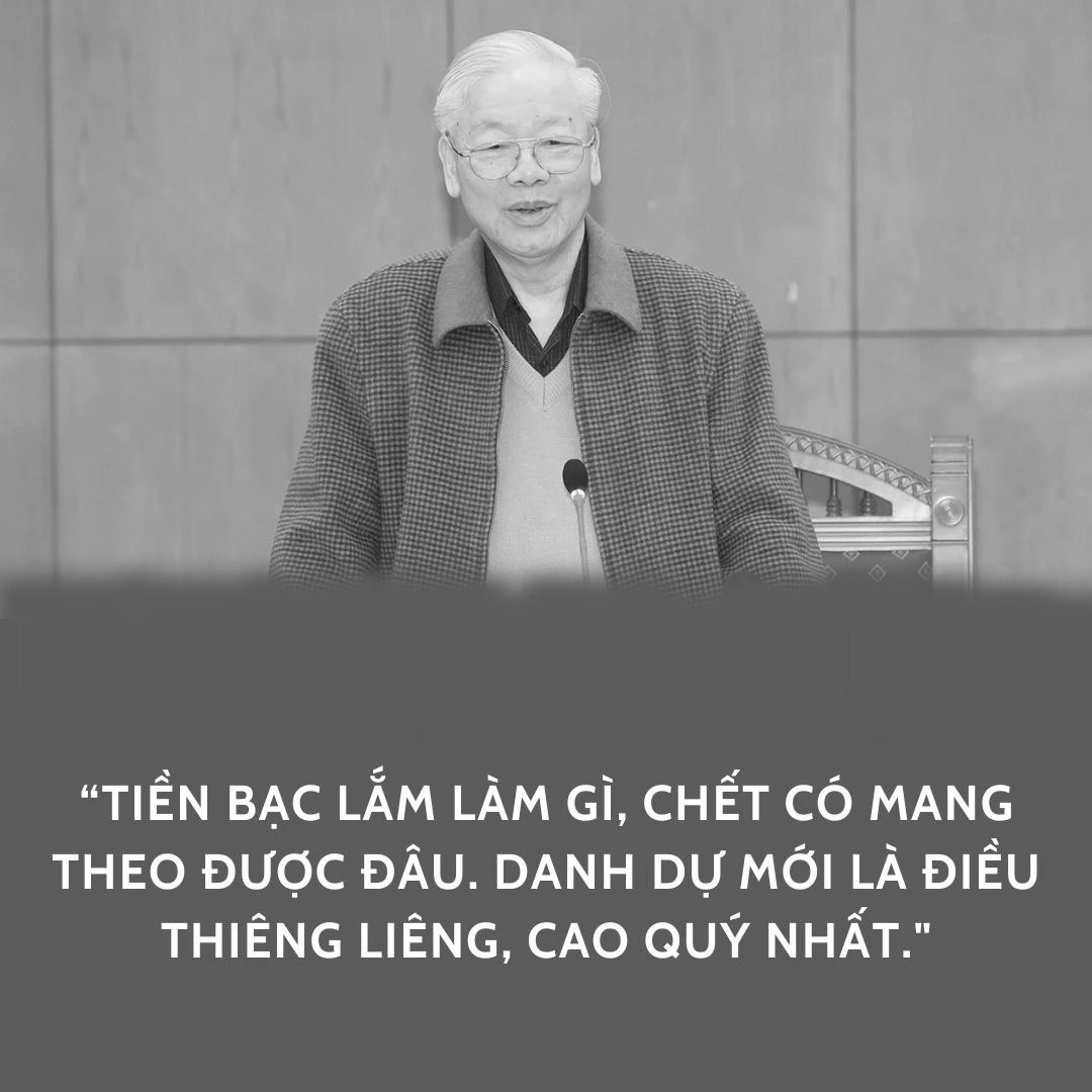 Sinh thời, Tổng Bí thư Nguyễn Phú Trọng luôn nhắn nhủ: “Tiền bạc lắm làm gì, chết có mang theo được đâu. Danh dự mới là điều thiêng liêng, cao quý nhất!”.