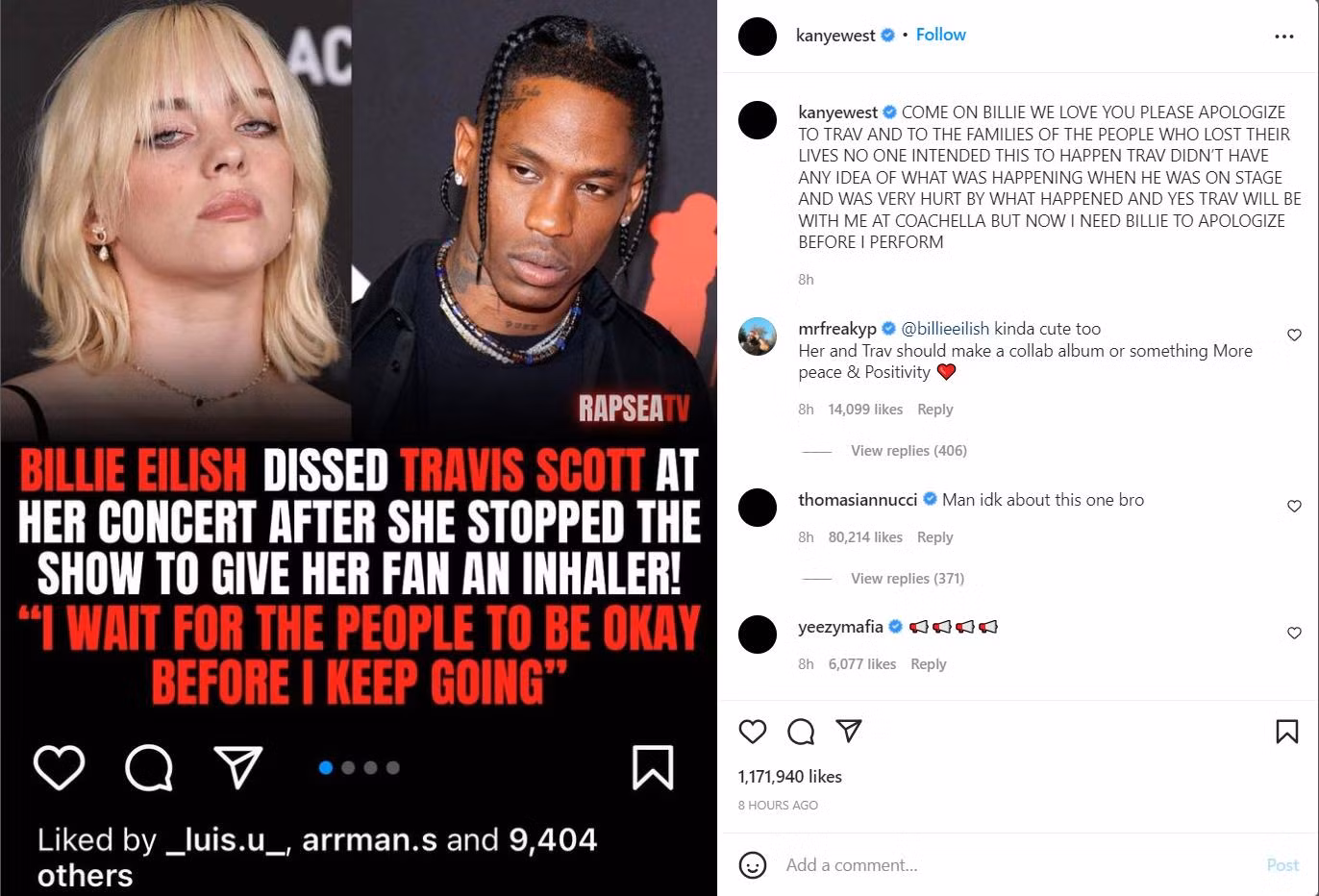 Nam rapper viết tâm thư gửi Billie Eilish: "Thôi nào Billie, chúng tôi đều quý mến em. Nhưng trước hết hãy xin lỗi Travis Scott và gia đình của những nạn nhân đã thiệt mạng. Không ai muốn chuyện đó xảy ra. Travis Scott không biết chuyện gì đã xảy ra khi cậu ấy đang ở trên sân khấu. Cậu ấy cũng đau buồn sau những chuyện đã xảy ra. Tôi và Travis sẽ cùng biểu diễn tại Coachella. Nhưng bây giờ tôi muốn Billie xin lỗi trước khi tôi lên trình diễn". Nam rapper viết tâm thư gửi Billie Eilish: "Thôi nào Billie, chúng tôi đều quý mến em. Nhưng trước hết hãy xin lỗi Travis Scott và gia đình của những nạn nhân đã thiệt mạng. Không ai muốn chuyện đó xảy ra. Travis Scott không biết chuyện gì đã xảy ra khi cậu ấy đang ở trên sân khấu. Cậu ấy cũng đau buồn sau những chuyện đã xảy ra. Tôi và Travis sẽ cùng biểu diễn tại Coachella. Nhưng bây giờ tôi muốn Billie xin lỗi trước khi tôi lên trình diễn".