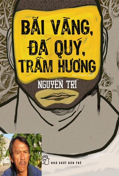 Nguyễn Trí- người đào vàng, tìm trầm, kéo cưa lừa xẻ, đồ tể kiêm giáo viên Anh văn với cuốn sách đoạt giải thưởng Hội Nhà văn năm nay