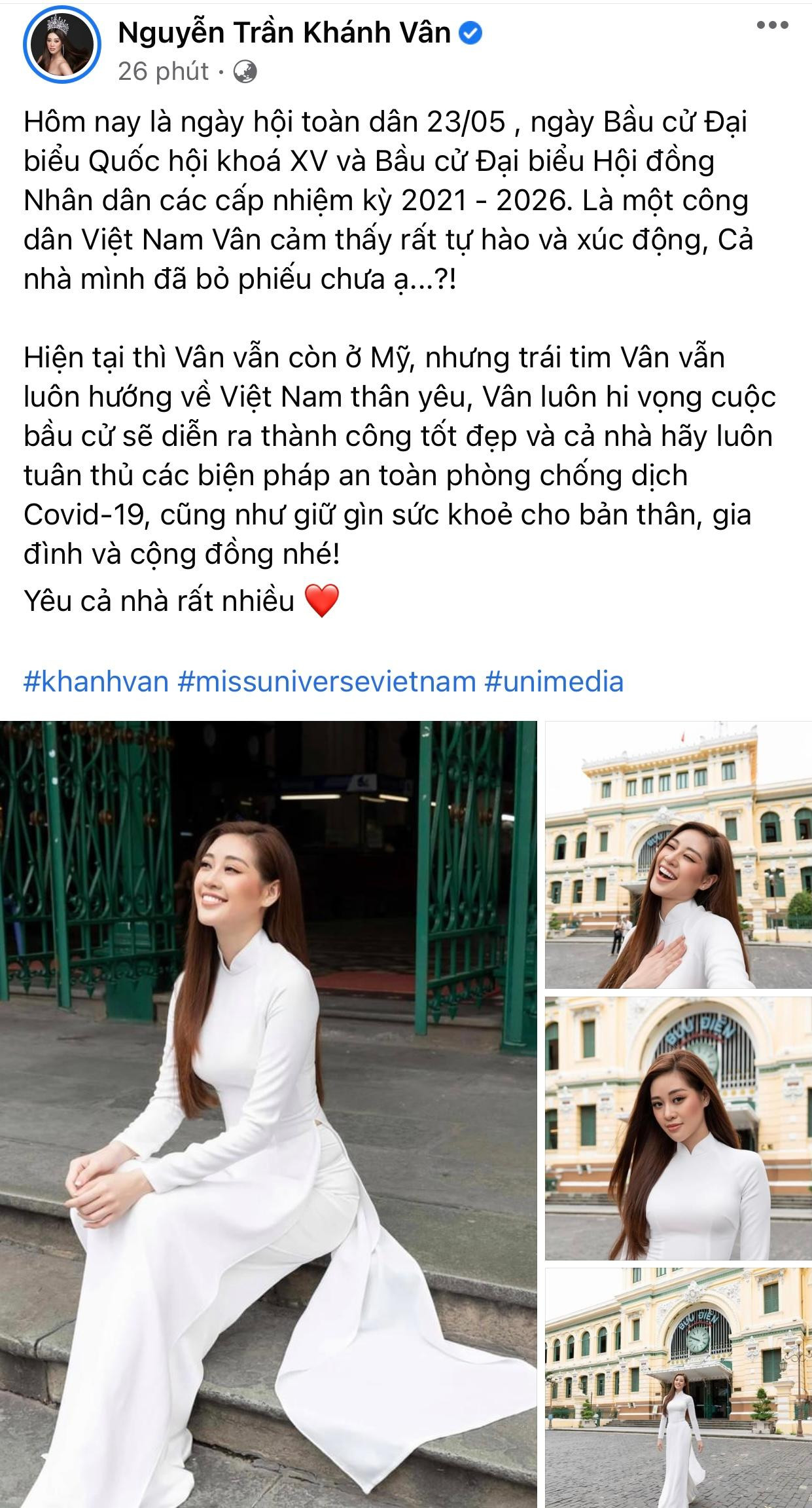 Mặc dù đang ở Mỹ và vẫn chưa về Việt Nam sau cuộc thi Miss Universe 2020 nhưng Hoa hậu Khánh Vân cũng chia sẻ cảm xúc háo hức trong 'ngày hội non sông' toàn dân đi bầu cử. "Hiện tại thì Vân vẫn còn ở Mỹ, nhưng trái tim Vân vẫn luôn hướng về Việt Nam thân yêu, Vân luôn hy vọng cuộc bầu cử sẽ diễn ra thành công tốt đẹp và cả nhà hãy luôn tuân thủ các biện pháp an toàn phòng chống dịch COVID-19, cũng như giữ gìn sức khoẻ cho bản thân, gia đình và cộng đồng nhé" - cô viết.