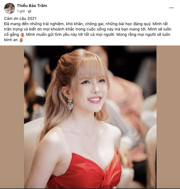 Sau nhiều sóng gió, Thiều Bảo Trâm đăng dòng trạng thái: &quot; &quot;Cảm ơn cậu 2021. Đã mang đến những trải nghiệm, khó khăn, chông gai, những bài học đáng quý. Mình rất trân trọng và biết ơn mọi khoảnh khắc trong cuộc sống này mà bạn mang tới. Mình sẽ luôn cố gắng. Mình muốn gửi tình yêu này tới tất cả mọi người. Mong rằng mọi người sẽ luôn bình an&quot;.