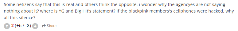 "Vài người nói những bức ảnh đó là thật, vài người thì ngược lại. Nhưng điều tôi băn khoăn là tại sao công ty chủ quản lại không có bất kỳ phát ngôn nào. YG và BigHit đang làm gì vậy? Nếu điện thoại của thành viên BLACKPINK bị hack, sao họ cứ im lặng thế?", một netizen bình luận. "Vài người nói những bức ảnh đó là thật, vài người thì ngược lại. Nhưng điều tôi băn khoăn là tại sao công ty chủ quản lại không có bất kỳ phát ngôn nào. YG và BigHit đang làm gì vậy? Nếu điện thoại của thành viên BLACKPINK bị hack, sao họ cứ im lặng thế?", một netizen bình luận.