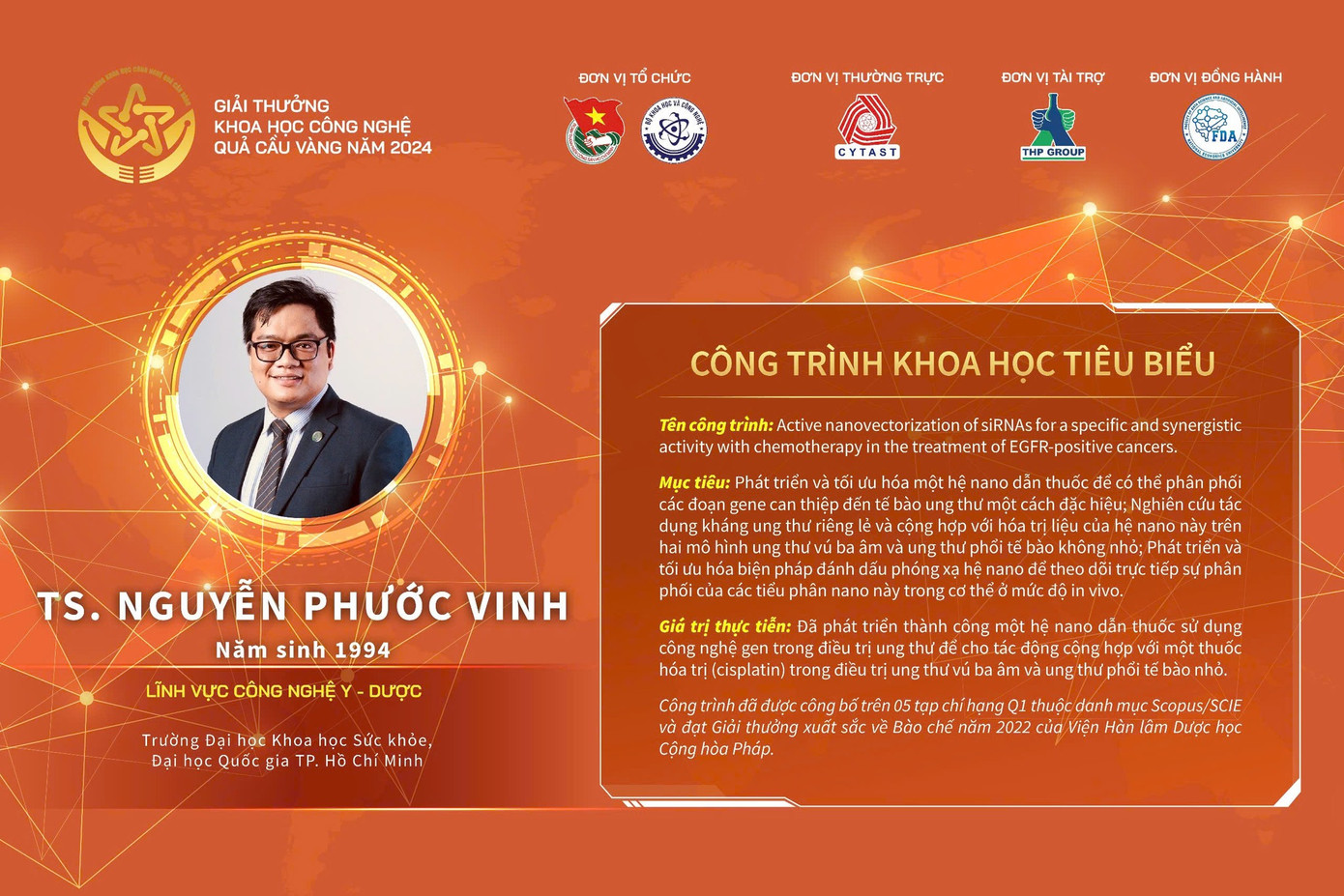 TS. Nguyễn Phước Vinh là tiến sĩ trẻ nhất trong top 10 nhà khoa học nhận giải thưởng Quả Cầu Vàng. Anh đã phát triển thành công một hệ nano dẫn thuốc sử dụng công nghệ gen trong điều trị ung thư để cho tác động cộng hợp với một thuốc hoá trị trong điều trị ung thư vú ba âm và ung thư phổi tế bào nhỏ.