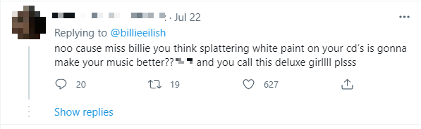 "Billie, bạn nghĩ việc vẩy sơn trắng lên đĩa CD khiến nhạc của mình hay hơn sao? Trời đất, lại còn gán mác phiên bản cao cấp (deluxe) nữa chứ". "Billie, bạn nghĩ việc vẩy sơn trắng lên đĩa CD khiến nhạc của mình hay hơn sao? Trời đất, lại còn gán mác phiên bản cao cấp (deluxe) nữa chứ".