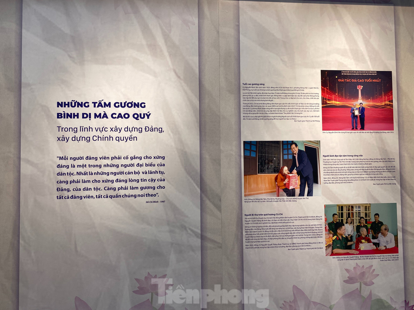 Với hơn 200 tài liệu, bài viết và hiện vật, triển lãm Những tấm gương bình dị mà cao quý giới thiệu đến công chúng 133 tấm gương điển hình tiên tiến, gồm 62 tập thể và 71 cá nhân. Triển lãm khai mạc sáng 17/5 do Ban Tuyên giáo T.Ư và Bộ Văn hóa, Thể thao và Du lịch, Vụ Lý luận Chính trị phối hợp Bảo tàng Hồ Chí Minh tổ chức, nhân dịp kỷ niệm 133 năm Ngày sinh Chủ tịch Hồ Chí Minh (19/5/1890-19/5/2023).