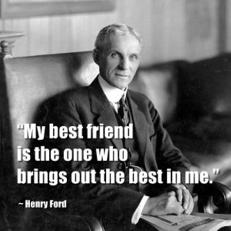 Henry Ford và câu nói nổi tiếng: “Người bạn tốt nhất là người khơi gợi được những điều tốt nhất trong tôi”.