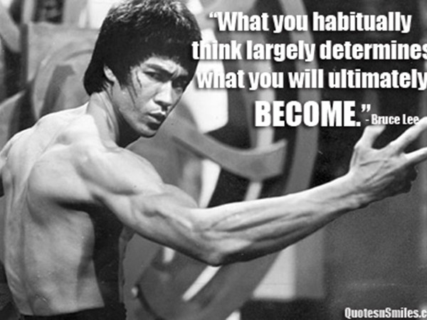 Một câu nói rất nổi tiếng của Lý Tiểu Long: “Điều mà bạn liên tục nghĩ tới quyết định phần lớn điều mà cuối cùng bạn sẽ trở thành”.