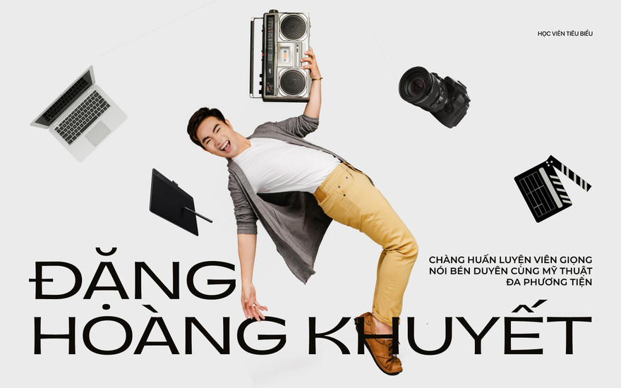 Đặng Hoàng Khuyết: Chàng huấn luyện viên giọng nói bén duyên cùng Mỹ thuật Đa phương tiện