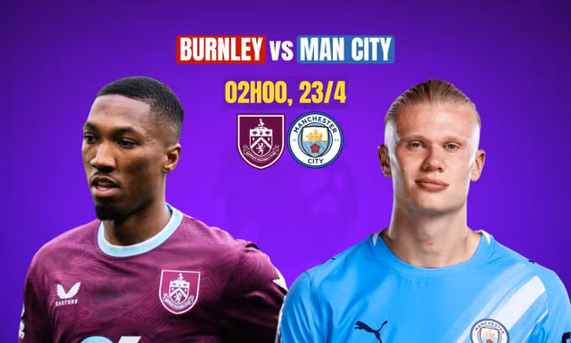 Nhận định Burnley vs Man City, 2h00 ngày 23/4: Đánh chiếm ngôi đầu