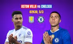 Nhận định Aston Villa vs Chelsea, 02h30 ngày 5/3: Một mất một còn