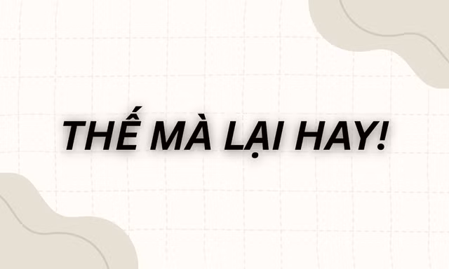 Meme "Thế mà lại hay" là gì, bắt nguồn từ đâu mà gây sốt cõi mạng?