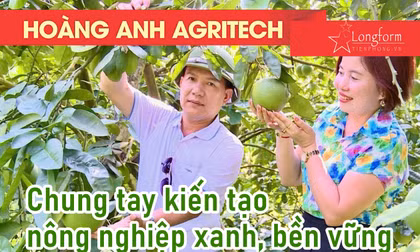 Hoàng Anh Agritech - Chung tay kiến tạo nông nghiệp xanh, bền vững