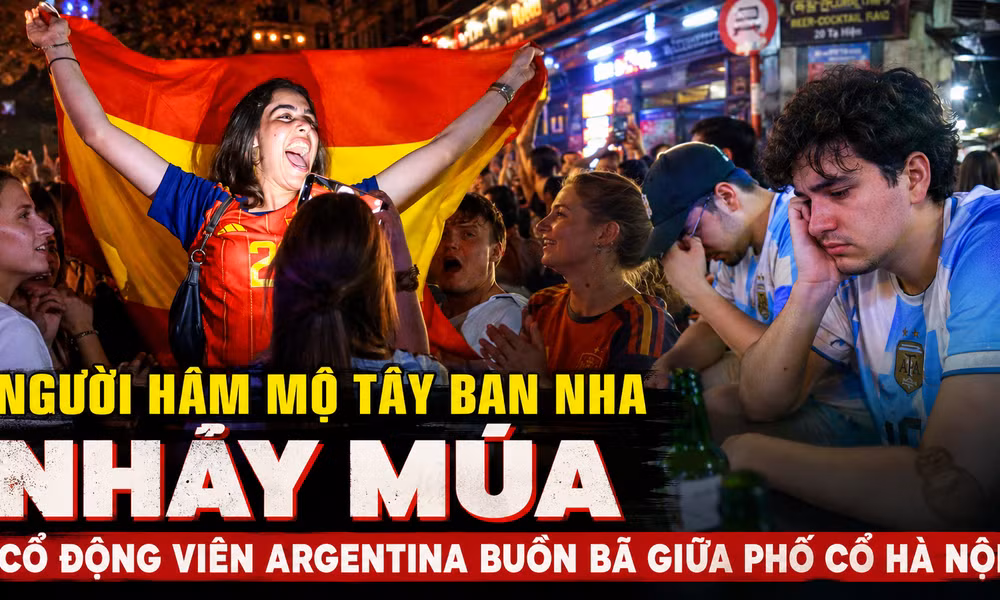 Người hâm mộ Tây Ban Nha nhảy múa, cổ động viên Argentina buồn bã giữa phố cổ Hà Nội