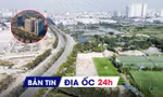 Địa ốc 24H: Người nước ngoài được sở hữu nhà tại dự án 1,5 tỷ USD; Đề xuất tính lãi khi chậm giao đất đối ứng dự án BT