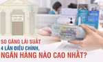 So găng lãi suất 4 lần điều chỉnh, ngân hàng nào cao nhất?