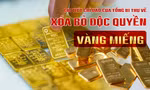 Chi tiết chỉ đạo của Tổng Bí thư về xóa bỏ độc quyền vàng miếng