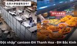 "Đột nhập" căng-tin Đại học Thanh Hoa - Bắc Đại: Giá rẻ bất ngờ, chất lượng miễn bàn