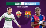 Nhận định Elche vs Barcelona, 02h30 ngày 24/8: Elche không thể gây khó cho nhà vô địch