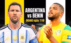  Nhận định Argentina vs Benin, 06h00 ngày 7/10: Chào tạm biệt, Messi! 