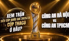 Xem trận Siêu cúp Quốc gia 2025/26 - Cúp THACO giữa Công an Hà Nội và Công an TPHCM ở đâu?