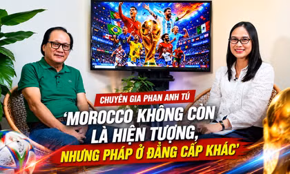 Talksport-Chuyên gia Phan Anh Tú: 'Morocco không còn là hiện tượng, nhưng Pháp ở đẳng cấp khác'