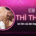THÌ THẦM: Sai lầm số 1 của nam giới về cực khoái của chị em
