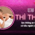THÌ THẦM: Sex không an toàn khi nào?