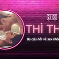 THÌ THẦM: Ba câu hỏi về 'chuyện ấy' không dễ trả lời