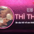 THÌ THẦM: Ba câu hỏi về 'chuyện ấy' không dễ trả lời