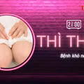 THÌ THẦM: Bệnh khó nói, 'chả làm gì' vẫn viêm đi viêm lại